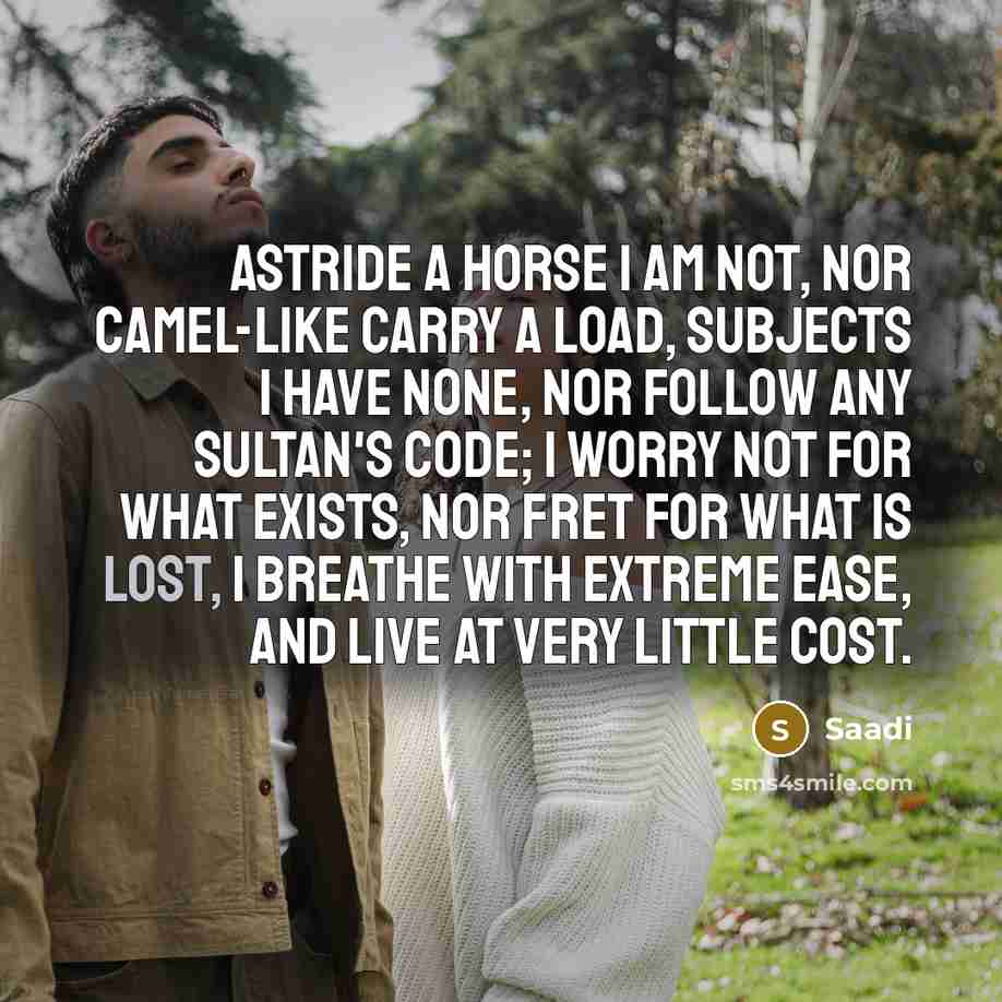 “Astride a horse I am not, nor camel-like carry a…” quote by Saadi
