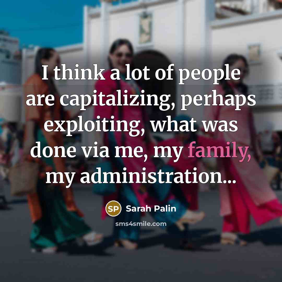 “I think a lot of people are capitalizing, perhaps exploiting,…” quote by Sarah Palin