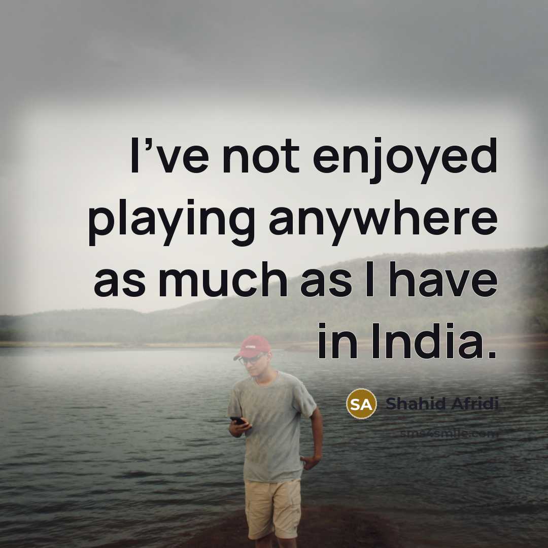 “I've not enjoyed playing anywhere as much as I have…” quote by Shahid Afridi