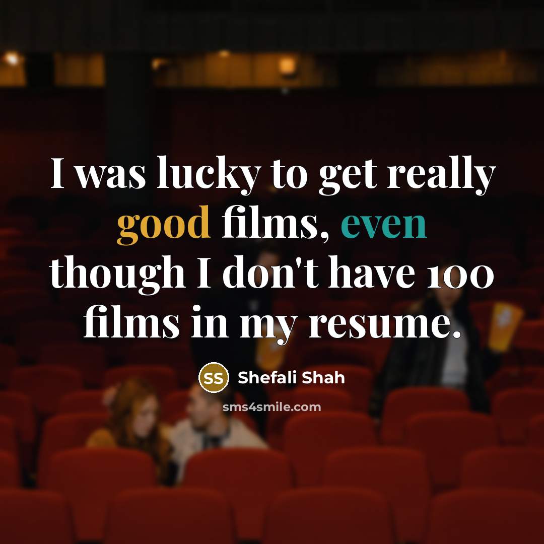 “I was lucky to get really good films, even though…” quote by Shefali Shah
