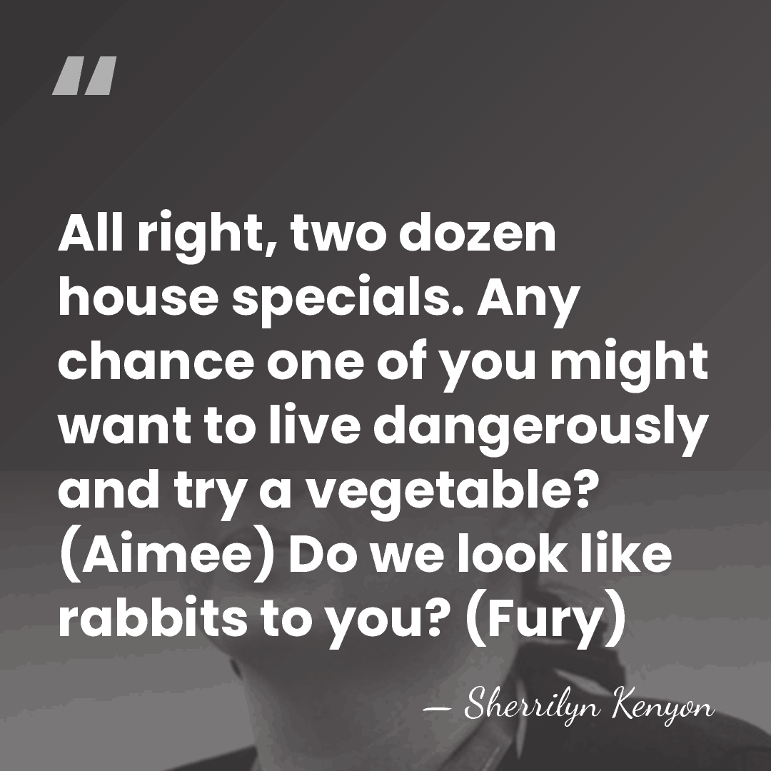 All right, two dozen house specials. Any chance one of you might&hellip; - Sherrilyn Kenyon