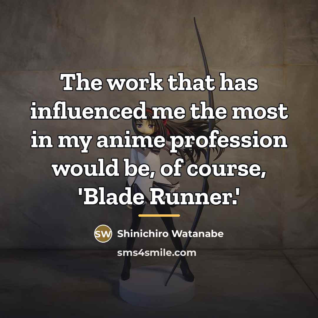 “The work that has influenced me the most in my…” quote by Shinichiro Watanabe