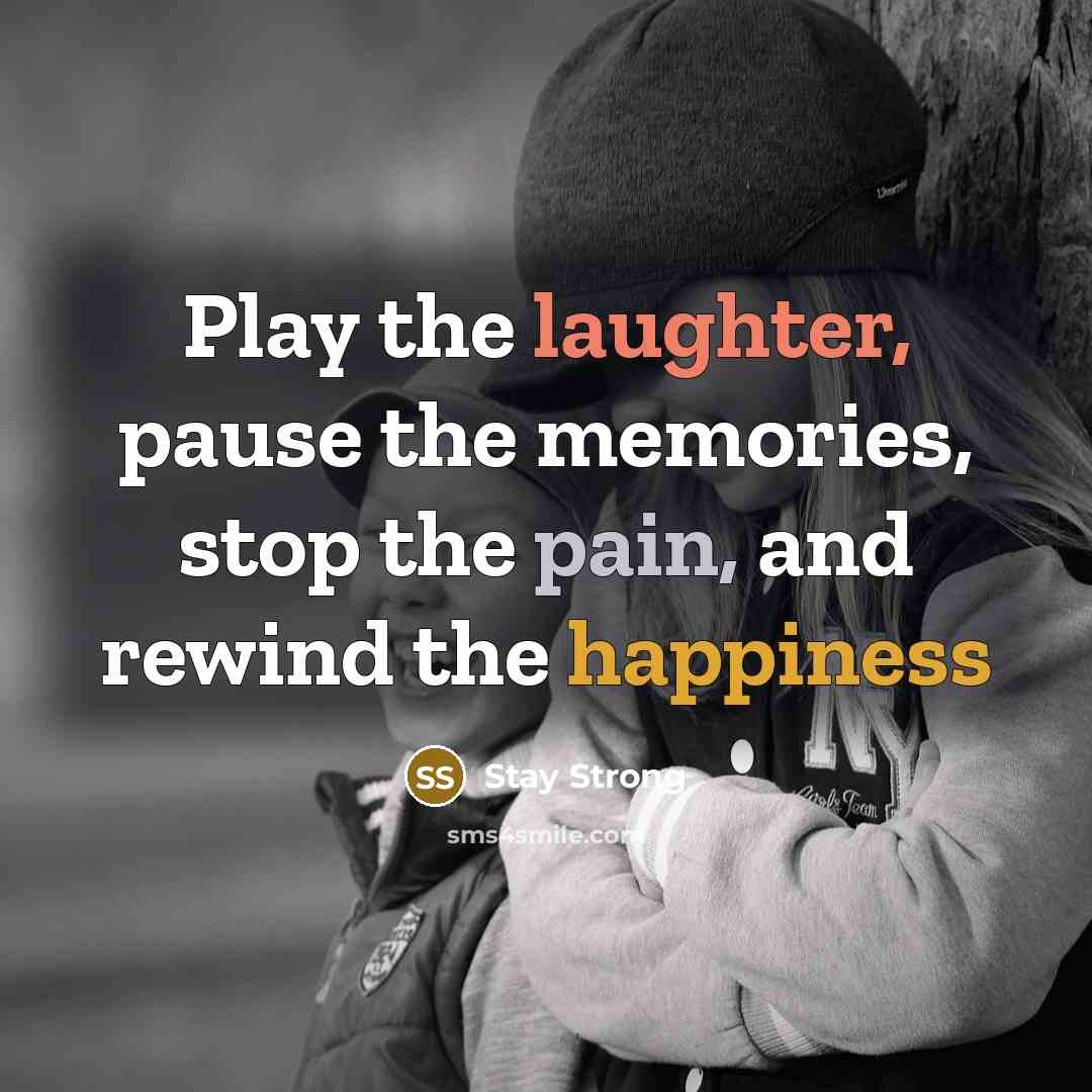 “Play the laughter, pause the memories, stop the pain, and…” quote by Stay Strong