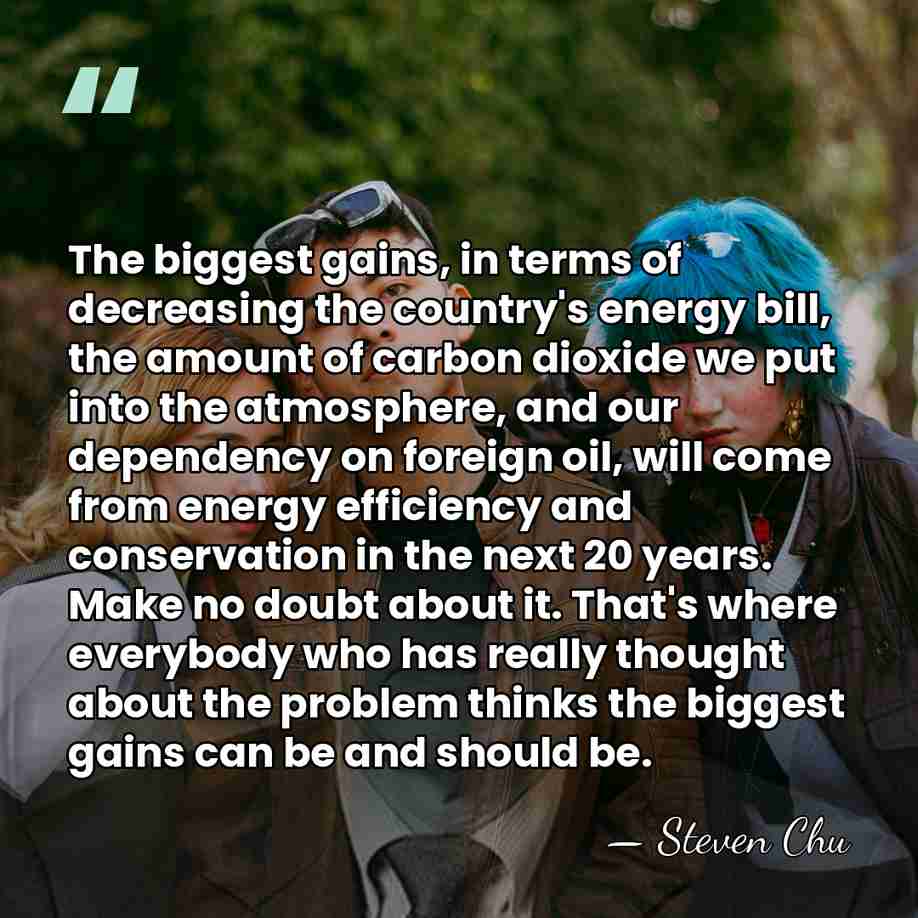 The biggest gains, in terms of decreasing the country's energy bill, the&hellip; - Steven Chu