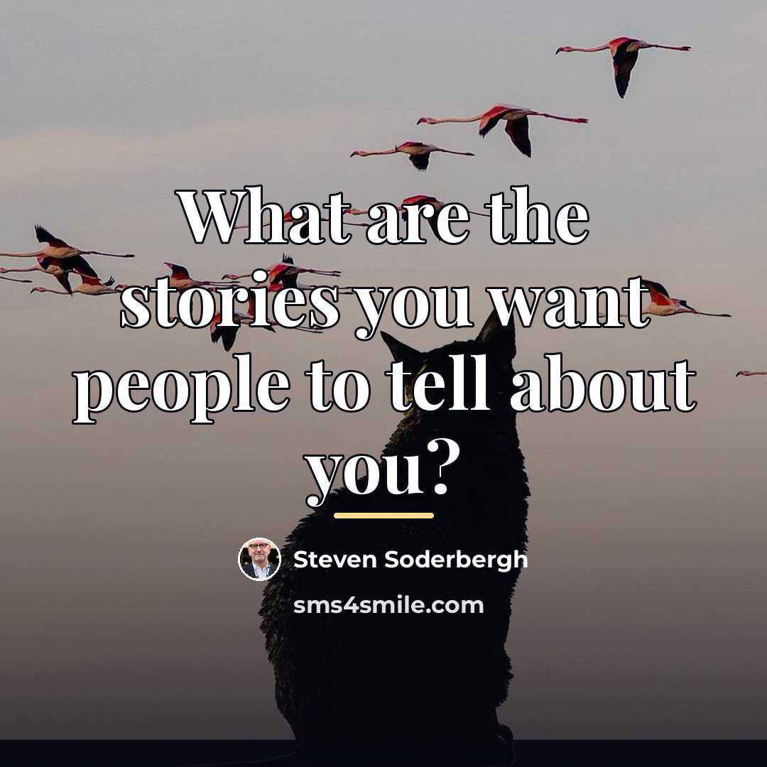 “What are the stories you want people to tell about…” quote by Steven Soderbergh