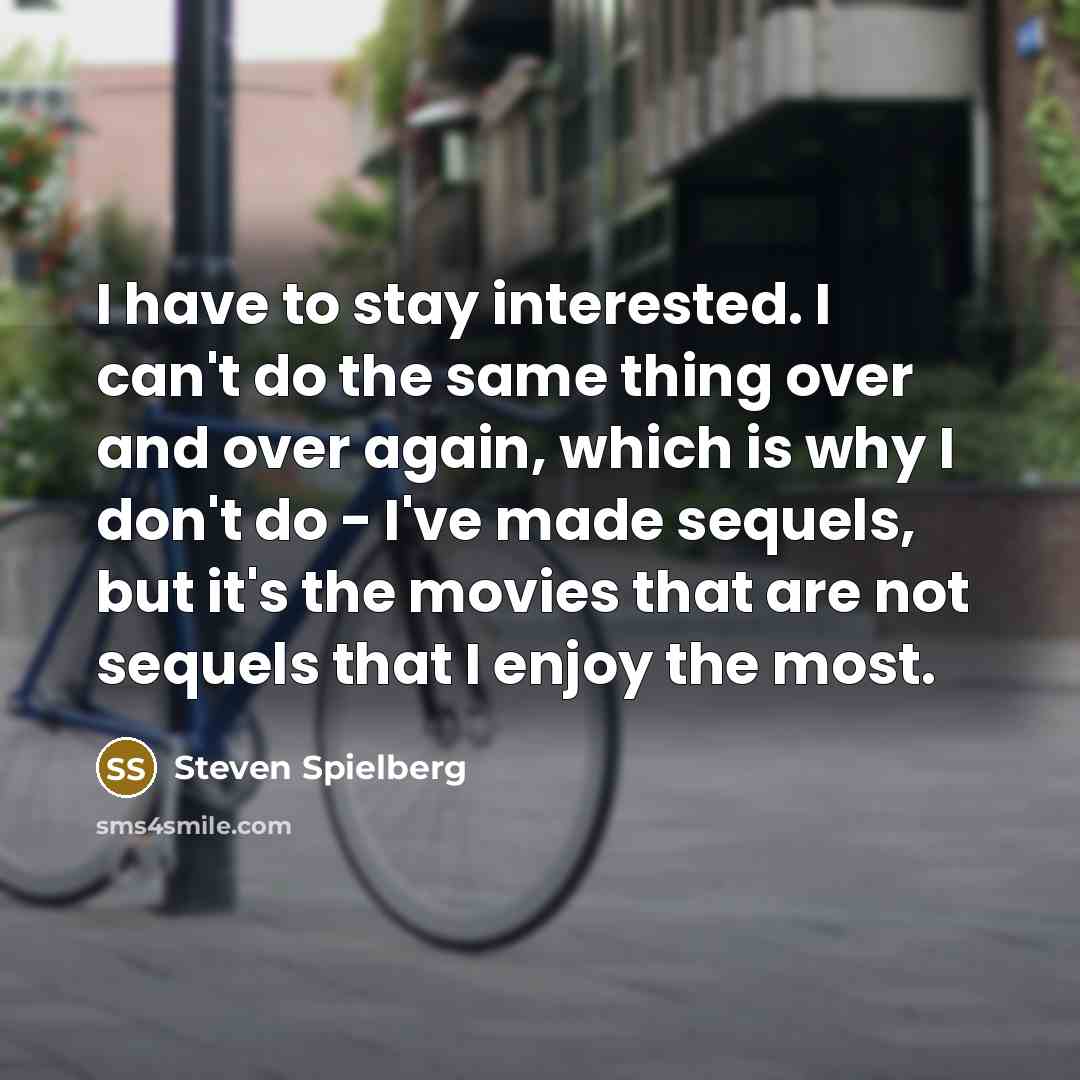 “I have to stay interested. I can't do the same…” quote by Steven Spielberg