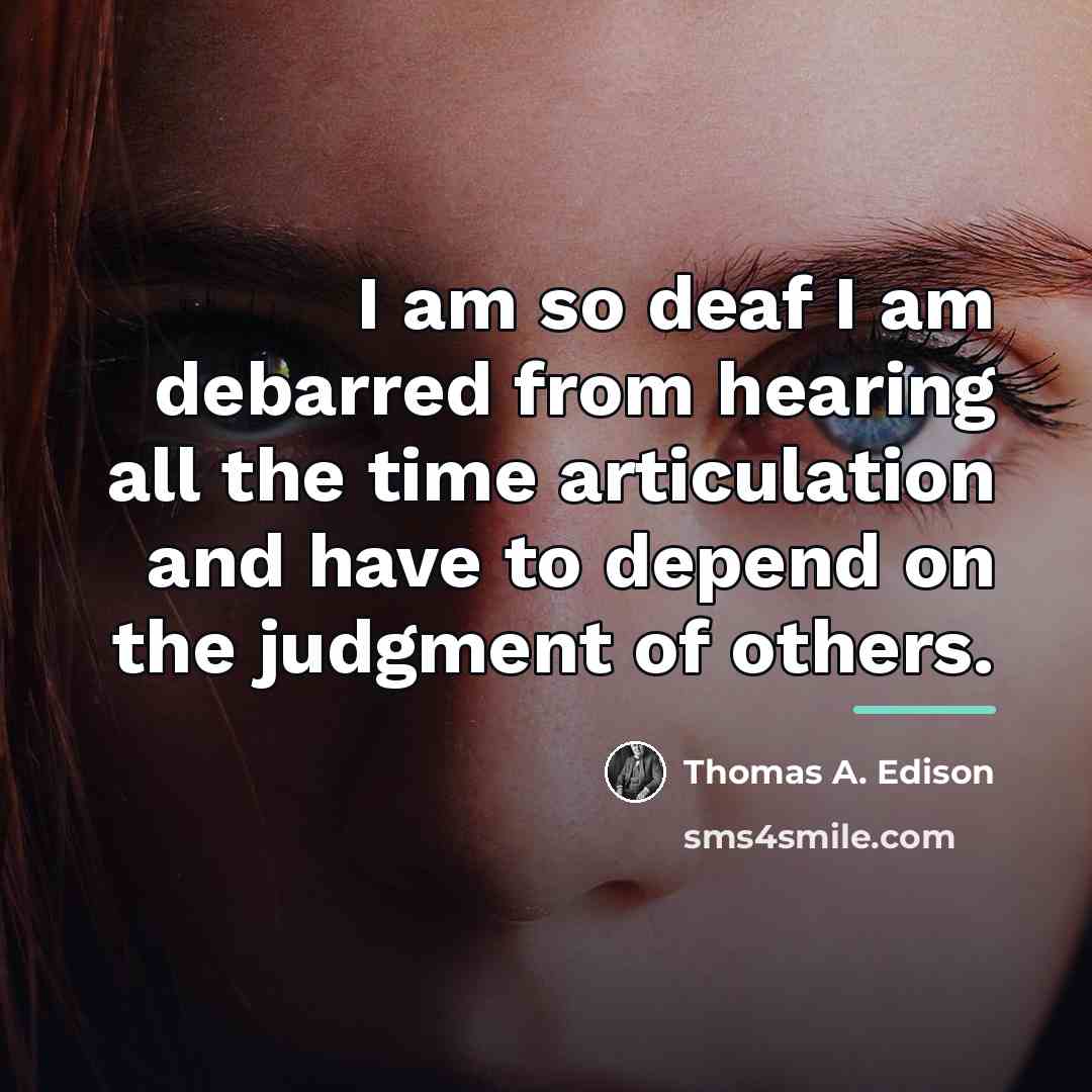 “I am so deaf I am debarred from hearing all…” quote by Thomas A. Edison