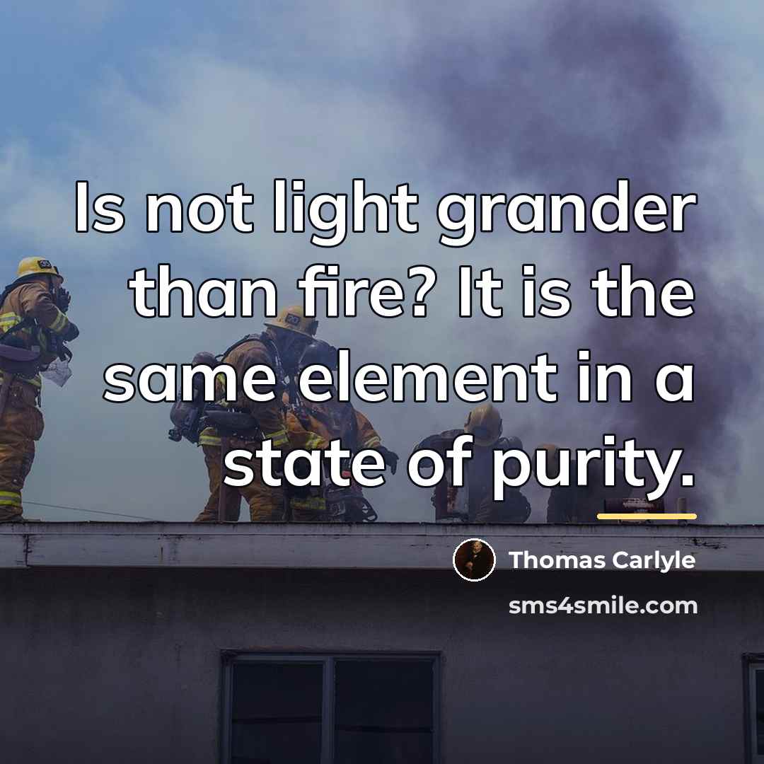 “Is not light grander than fire? It is the same…” quote by Thomas Carlyle