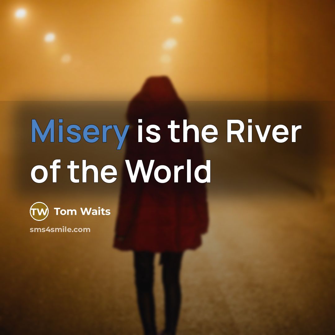 “Misery is the River of the World…” quote by Tom Waits