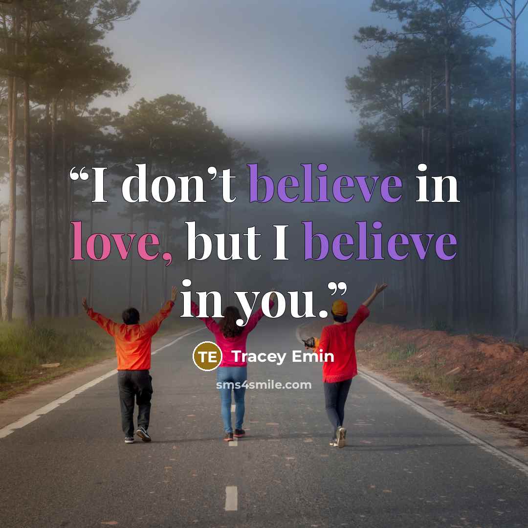 “I don’t believe in love, but I believe in you.” quote by Tracey Emin