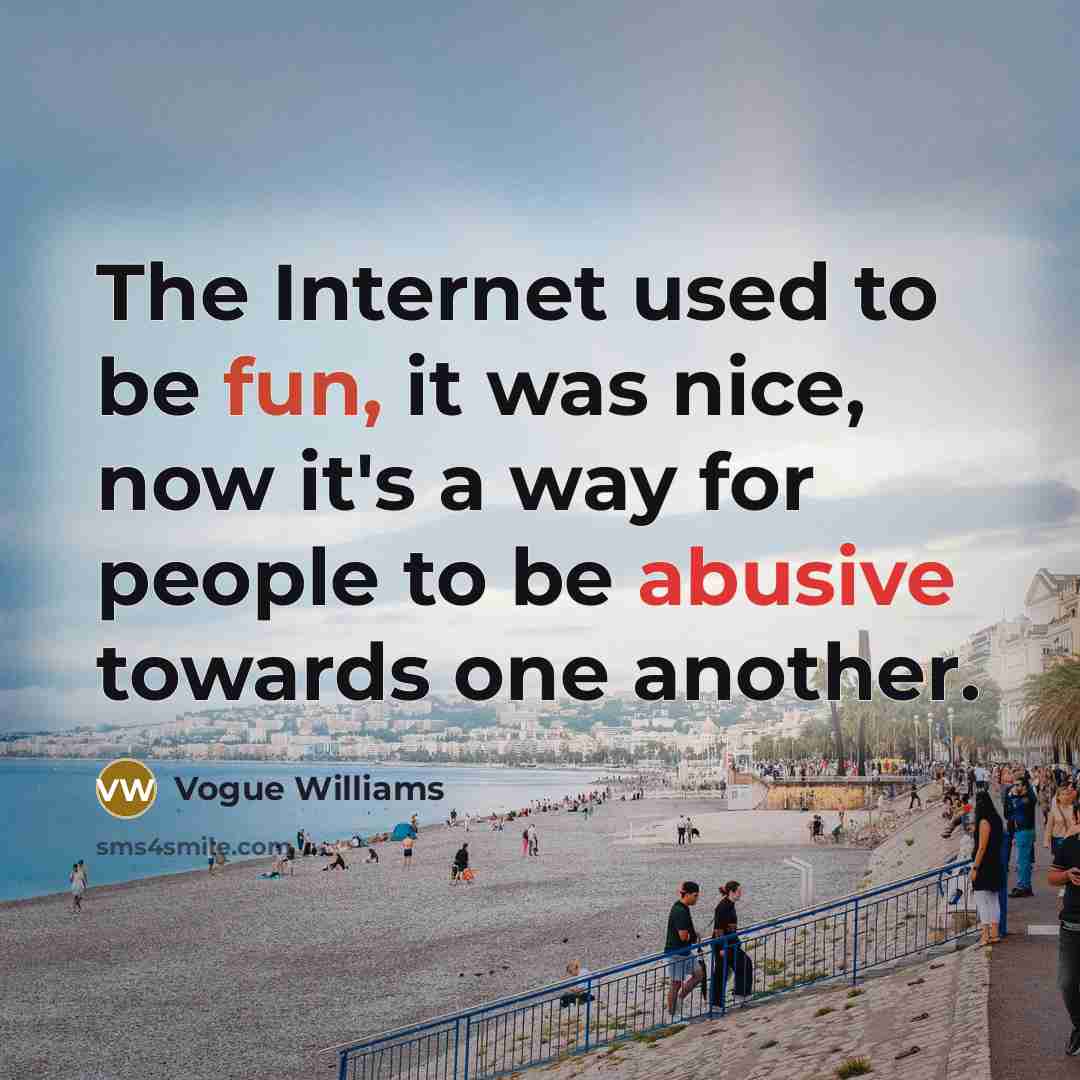 “The Internet used to be fun, it was nice, now it's a way for people to be abusive towards one another.” quote by Vogue Williams