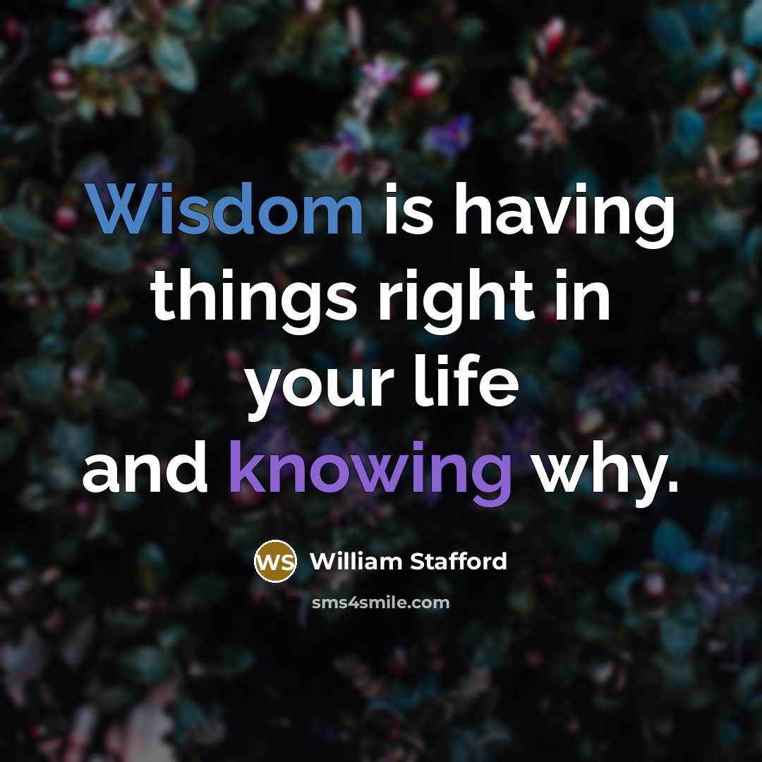 “Wisdom is having things right in your life and knowing…” quote by William Stafford