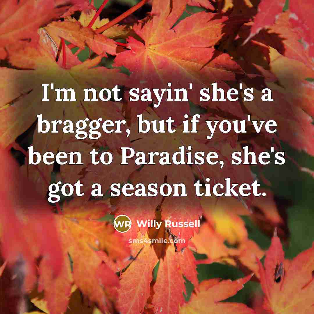 “I'm not sayin' she's a bragger, but if you've been…” quote by Willy Russell