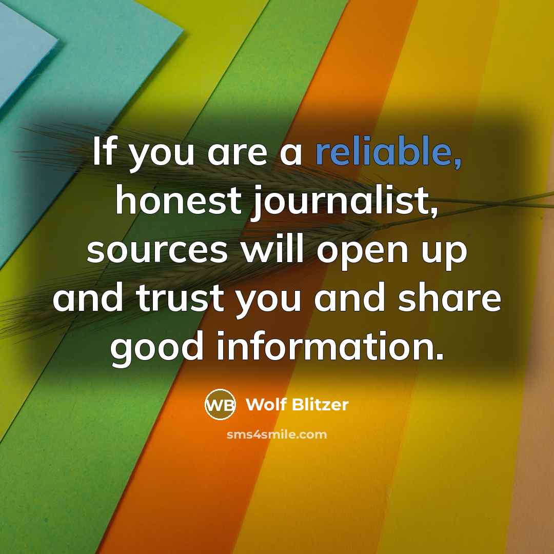 “If you are a reliable, honest journalist, sources will open…” quote by Wolf Blitzer