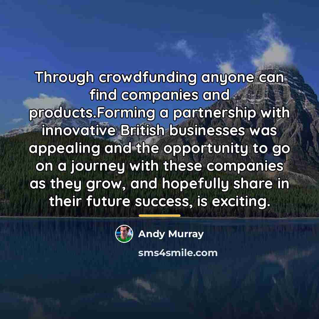 “Through crowdfunding anyone can find companies and products.Forming a partnership…” quote by Andy Murray