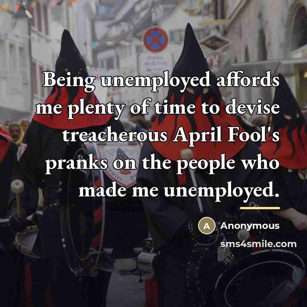 “Being unemployed affords me plenty of time to devise treacherous…” quote by Anonymous