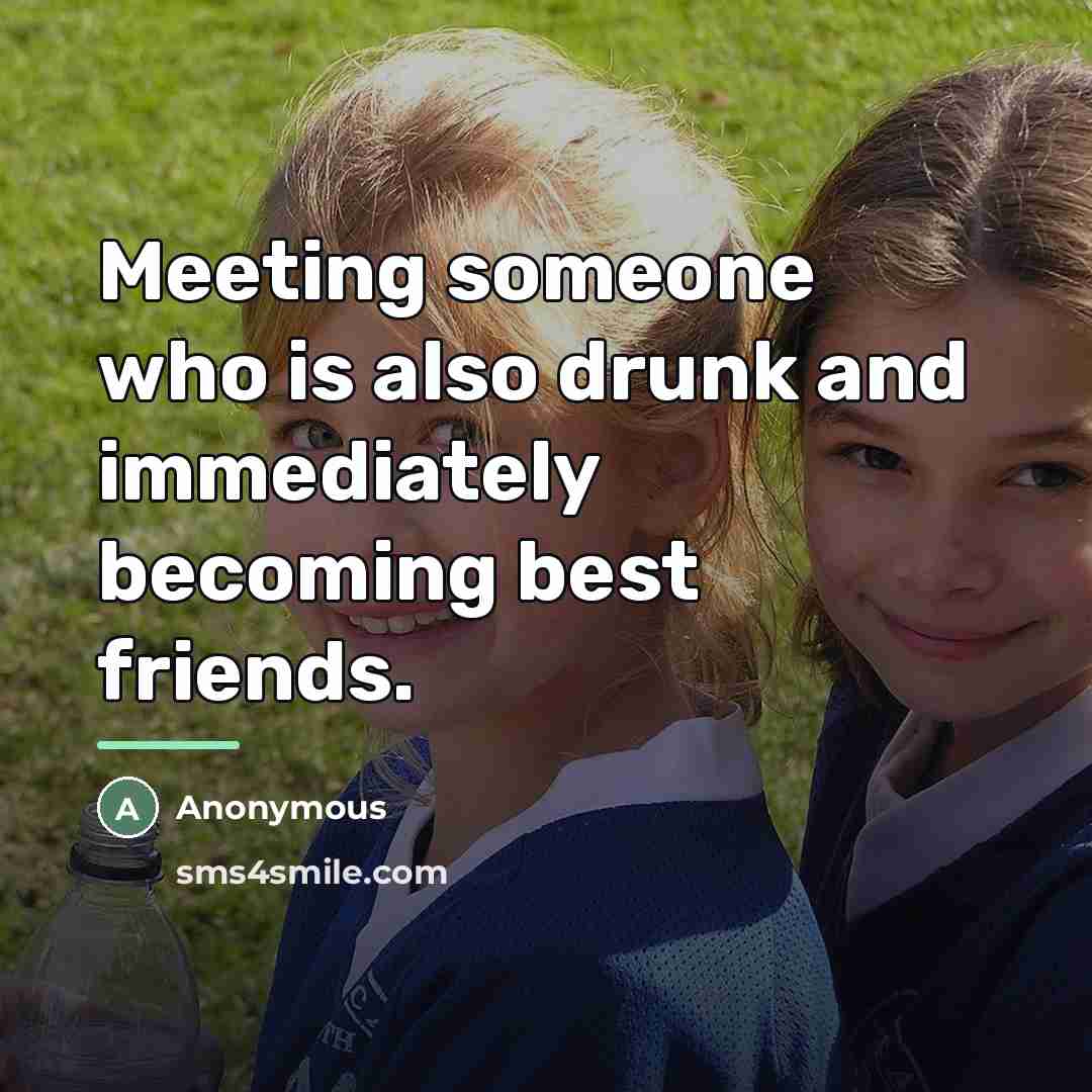 “Meeting someone who is also drunk and immediately becoming best…” quote by Anonymous