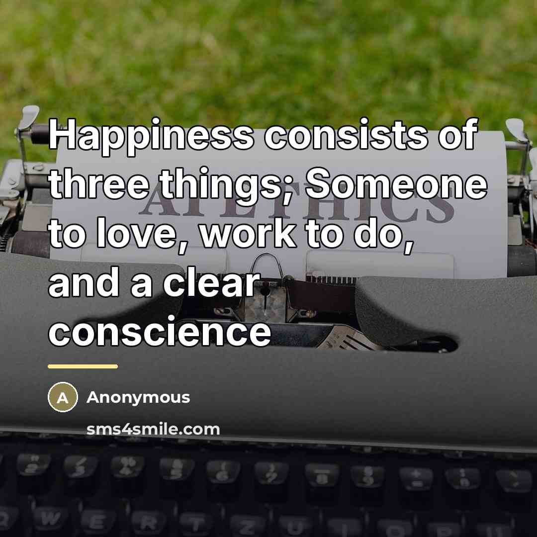 “Happiness consists of three things; Someone to love, work to…” quote by Anonymous