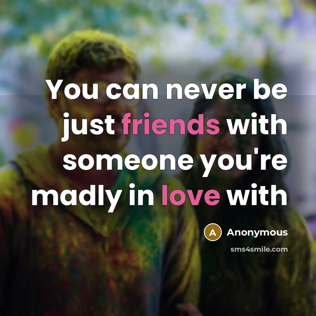 “You can never be just friends with someone you're madly in love with” quote by Anonymous
