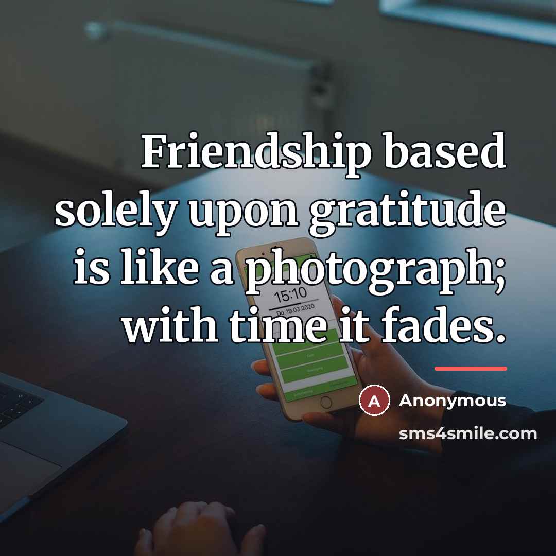 “Friendship based solely upon gratitude is like a photograph; with…” quote by Anonymous