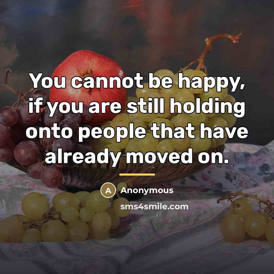 “You cannot be happy, if you are still holding onto…” quote by Anonymous