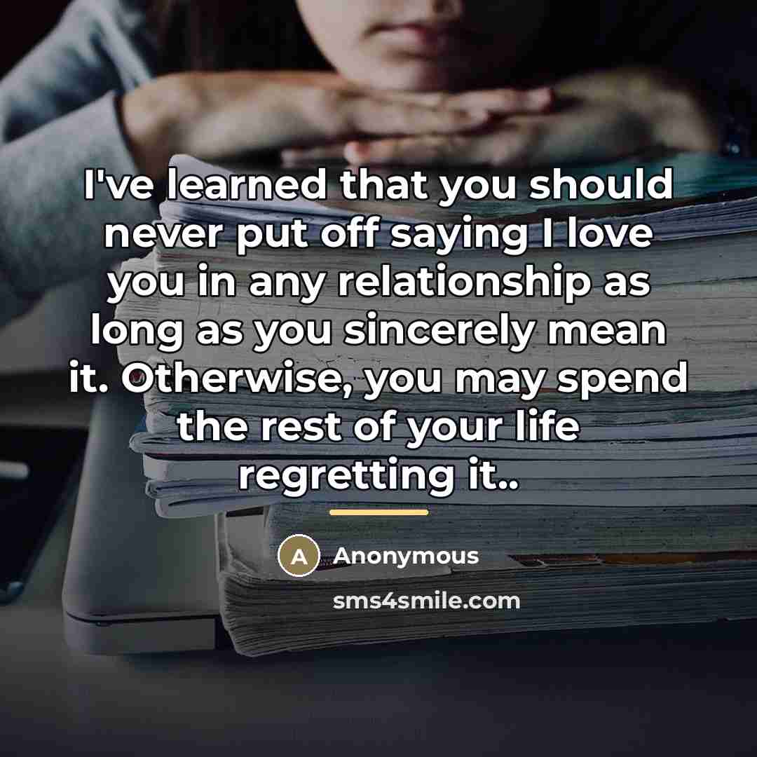 “I've learned that you should never put off saying I…” quote by Anonymous