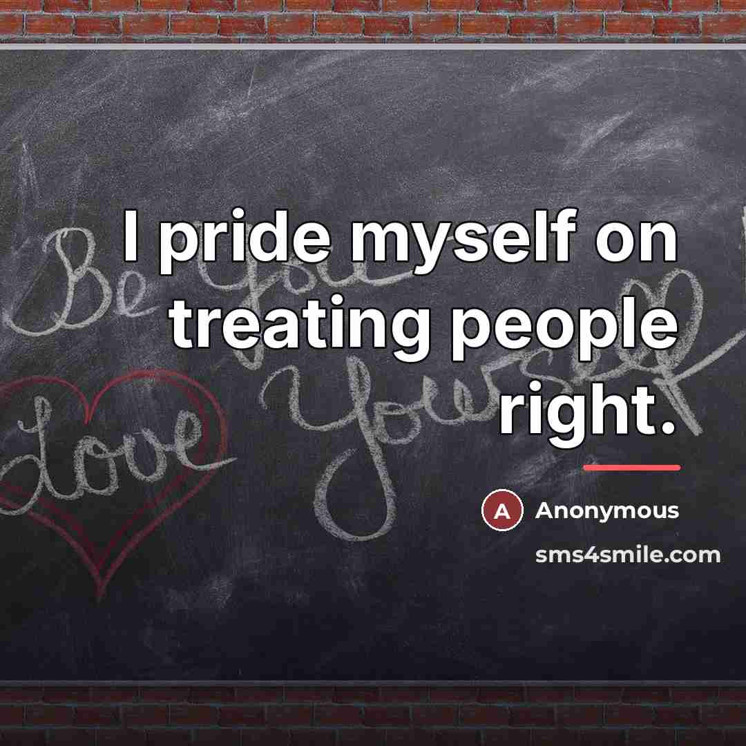 “I pride myself on treating people right.…” quote by Anonymous