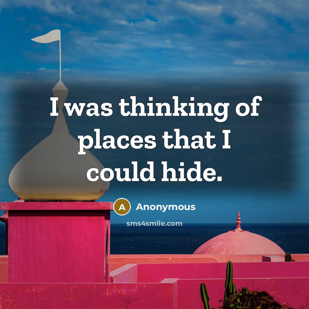 “I was thinking of places that I could hide.…” quote by Anonymous