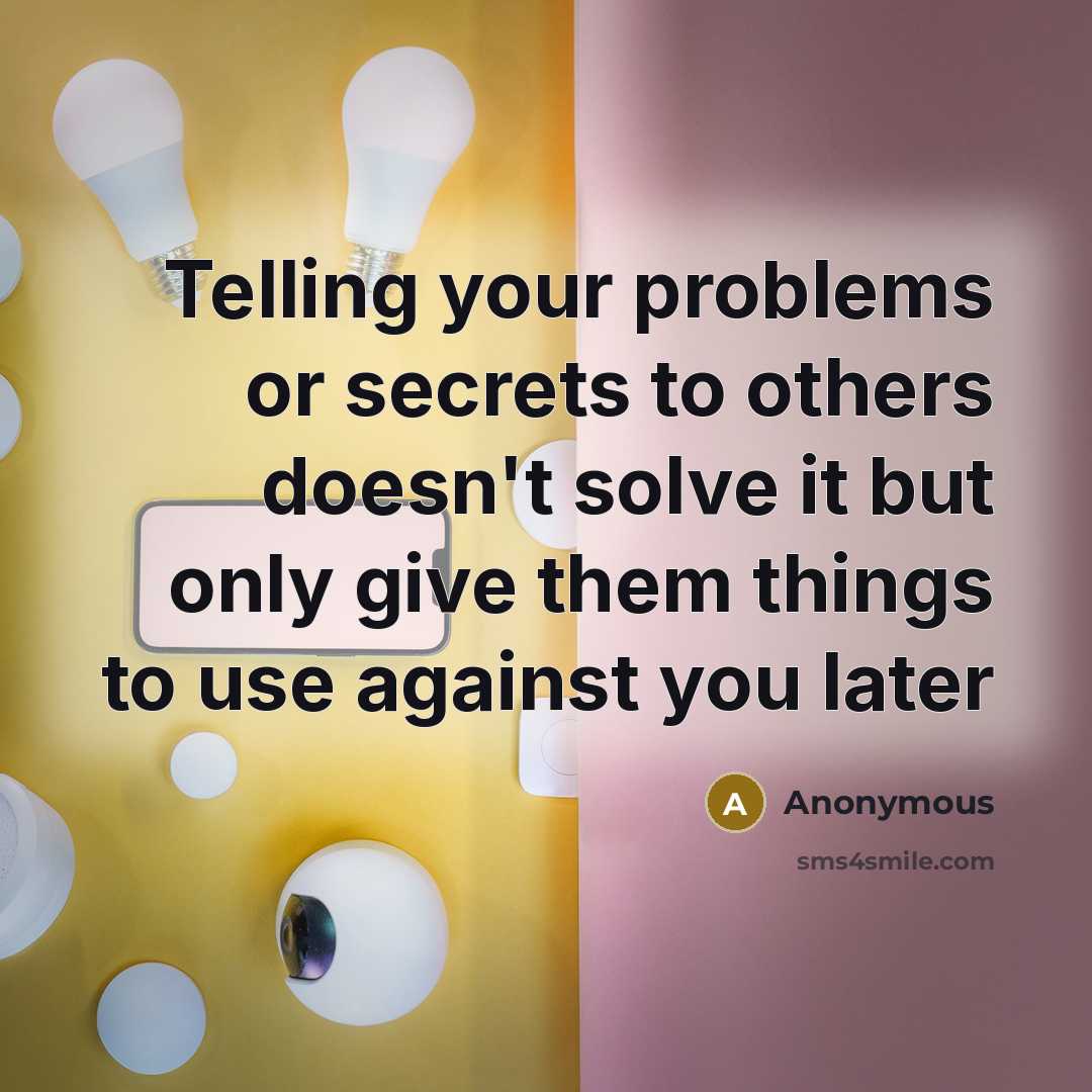 “Telling your problems or secrets to others doesn't solve it but only give them things to use against you later” quote by Anonymous