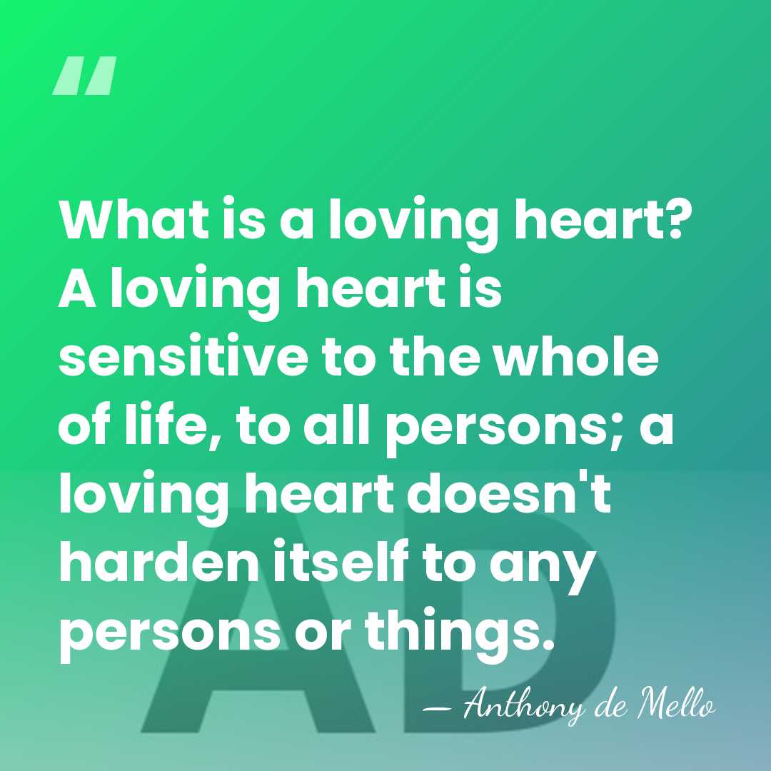 What is a loving heart? A loving heart is sensitive to the&hellip; - Anthony de Mello