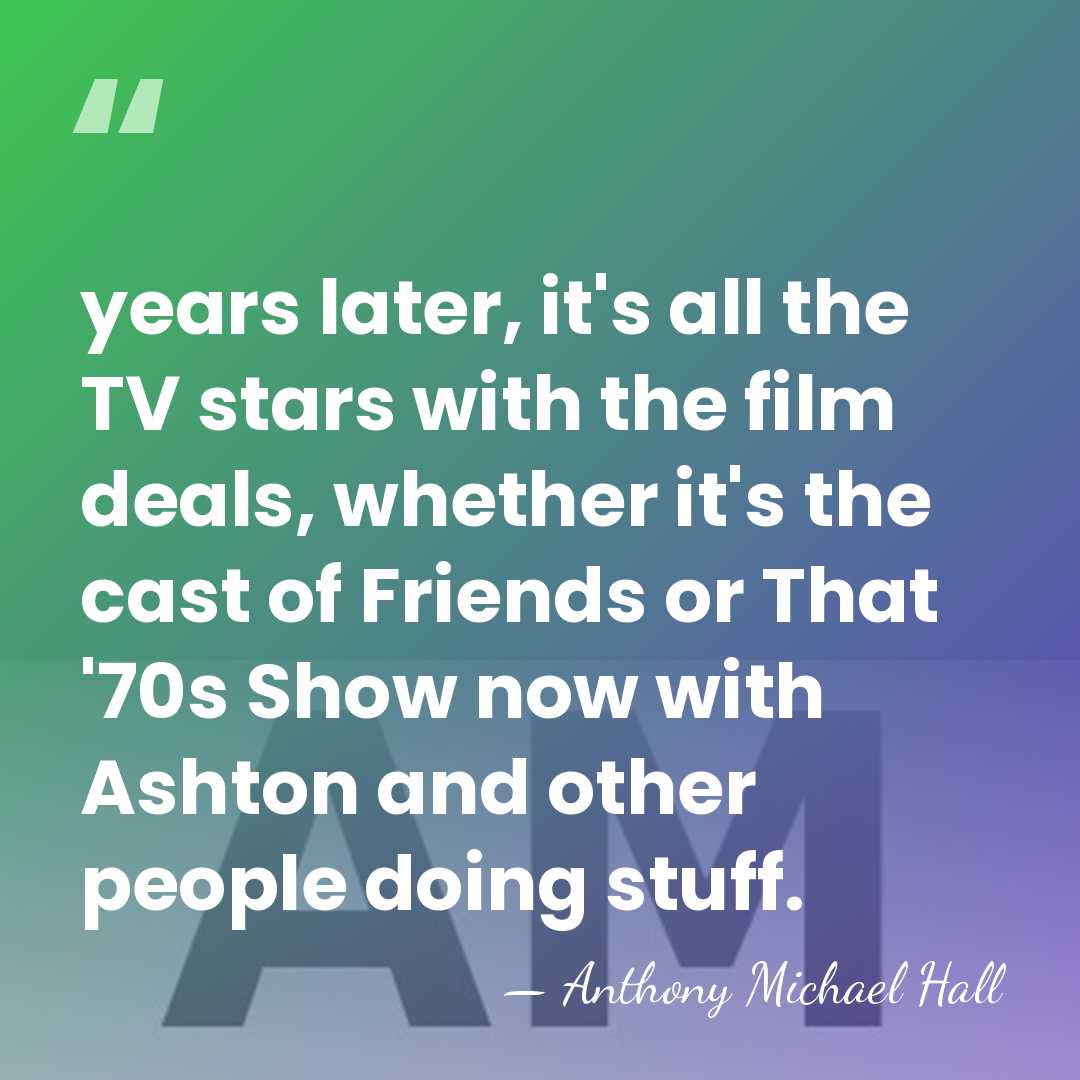 years later, it's all the TV stars with the film deals, whether&hellip; - Anthony Michael Hall
