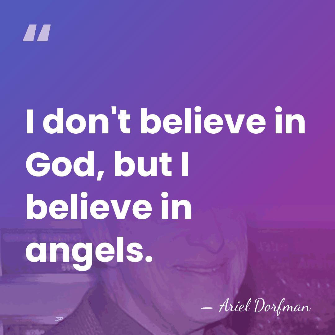I don't believe in God, but I believe in angels. - Ariel Dorfman