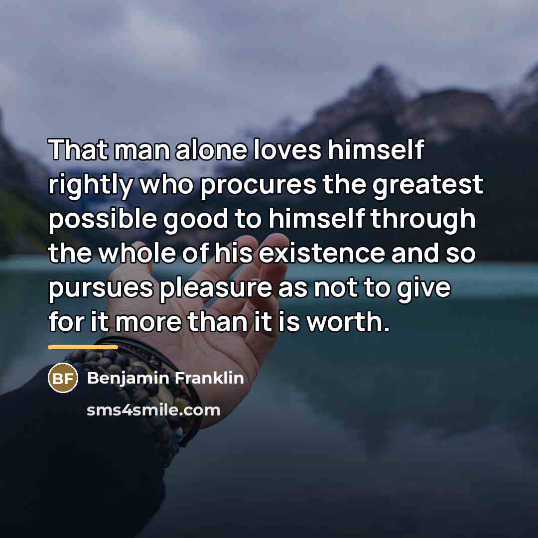 “That man alone loves himself rightly who procures the greatest…” quote by Benjamin Franklin