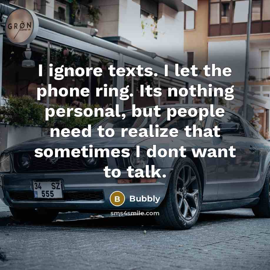 “I ignore texts. I let the phone ring. Its nothing personal, but people need to realize that sometimes I dont want to talk.” quote by Bubbly