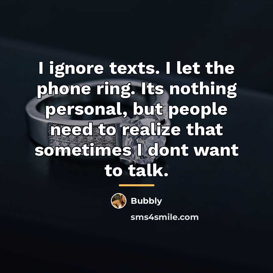 “I ignore texts. I let the phone ring. Its nothing…” quote by Bubbly