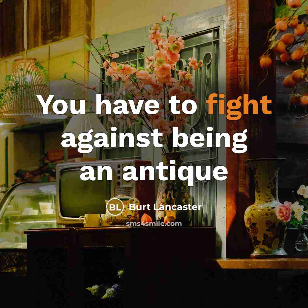 “You have to fight against being an antique…” quote by Burt Lancaster