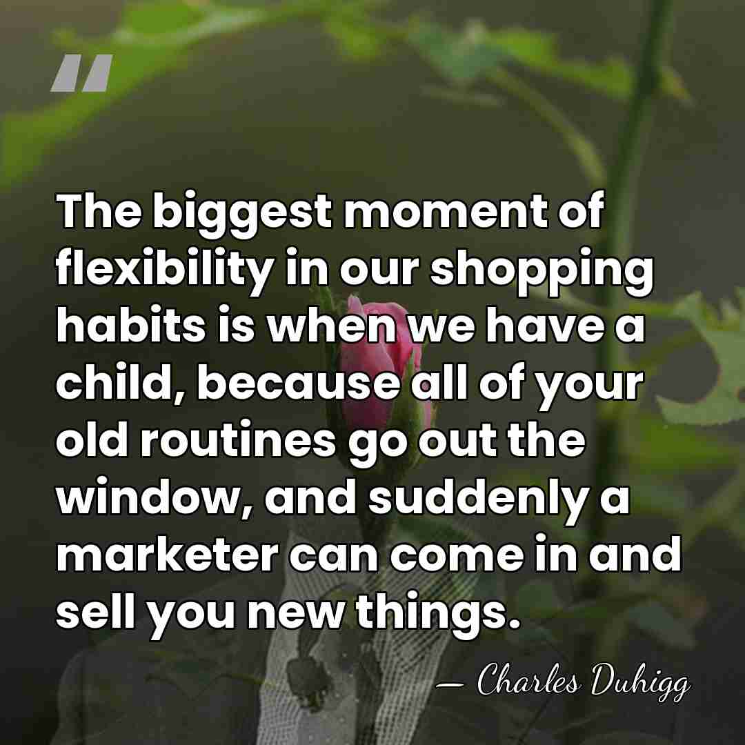 The biggest moment of flexibility in our shopping habits is when we&hellip; - Charles Duhigg