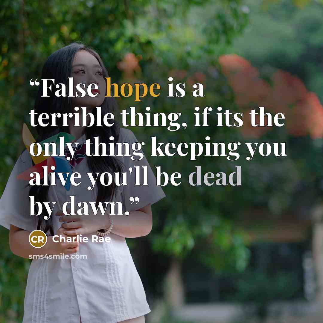 “False hope is a terrible thing, if its the only thing keeping you alive you'll be dead by dawn.” quote by Charlie Rae