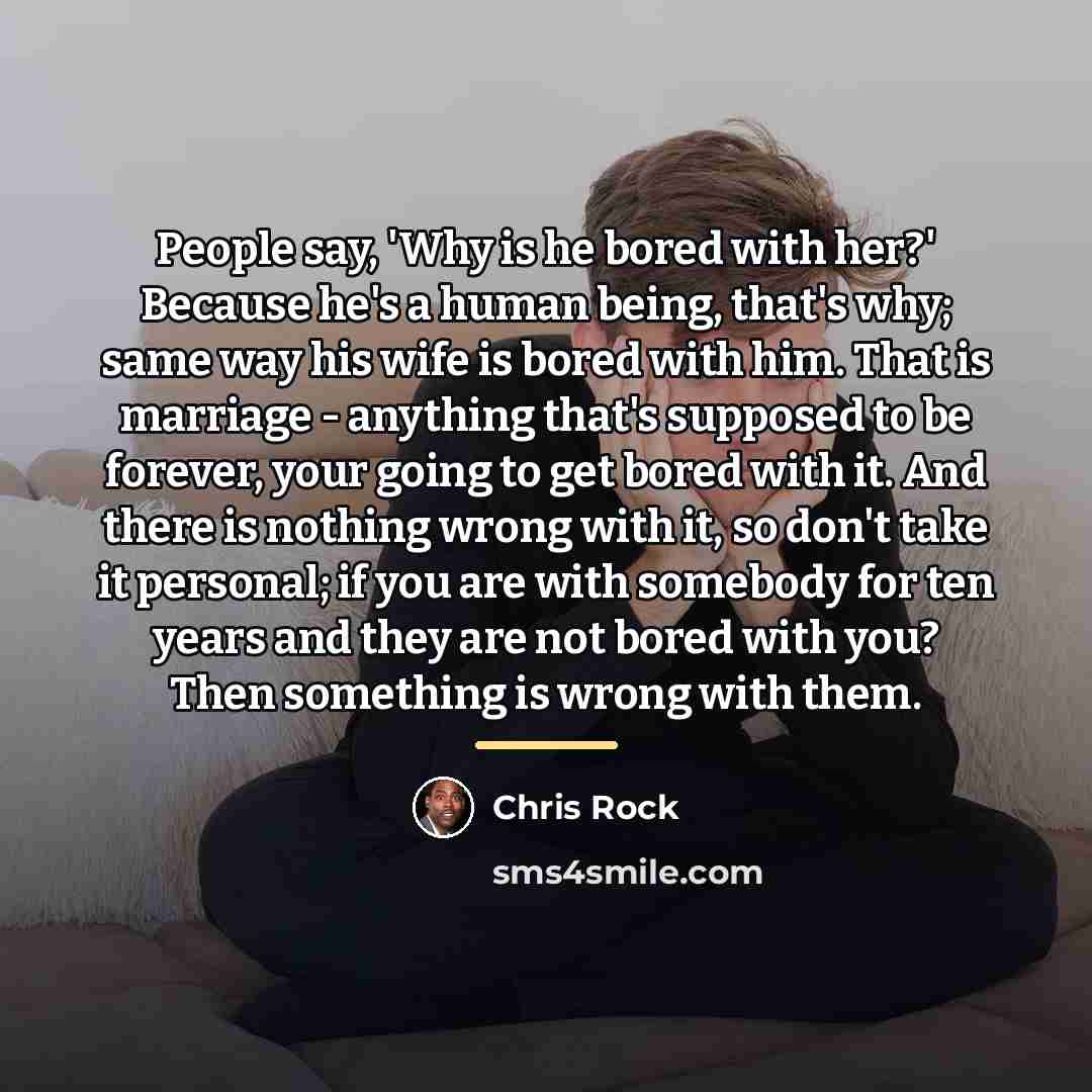 “People say, 'Why is he bored with her?' Because he's…” quote by Chris Rock