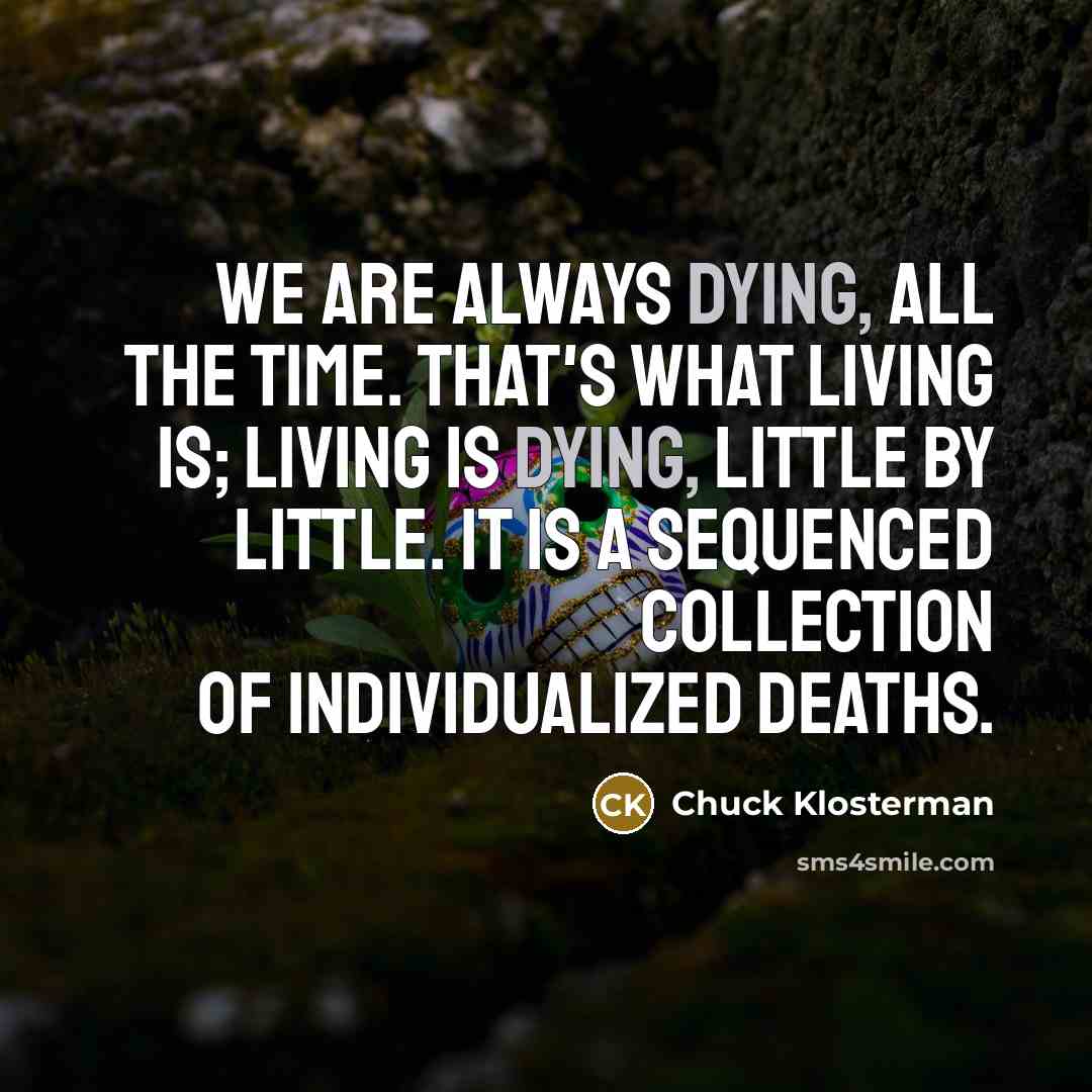 “We are always dying, all the time. That's what living…” quote by Chuck Klosterman