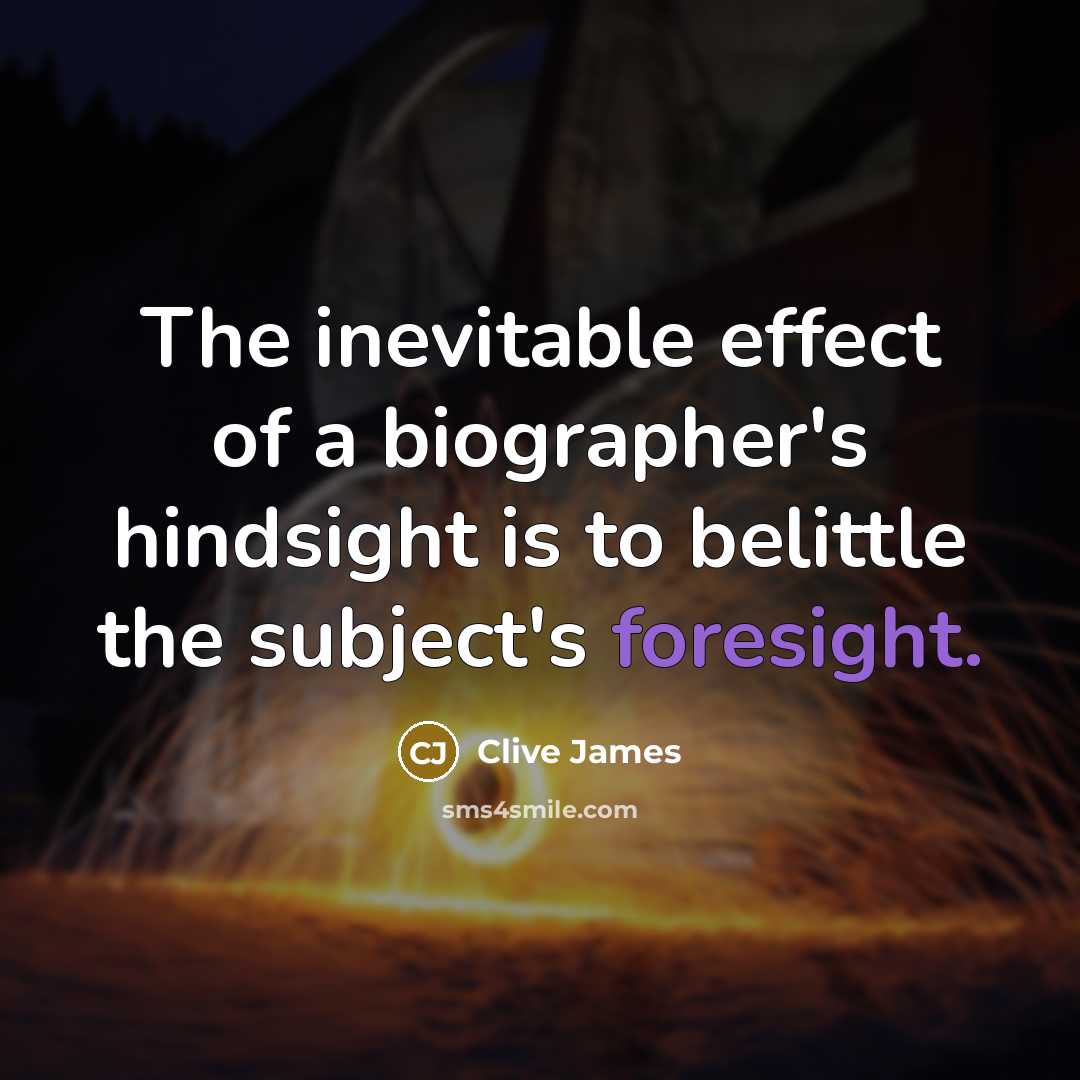“The inevitable effect of a biographer's hindsight is to belittle…” quote by Clive James