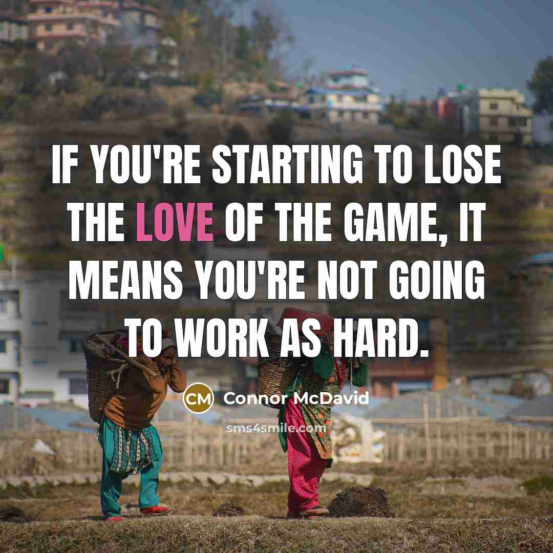 “If you're starting to lose the love of the game, it means you're not going to work as hard.” quote by Connor McDavid