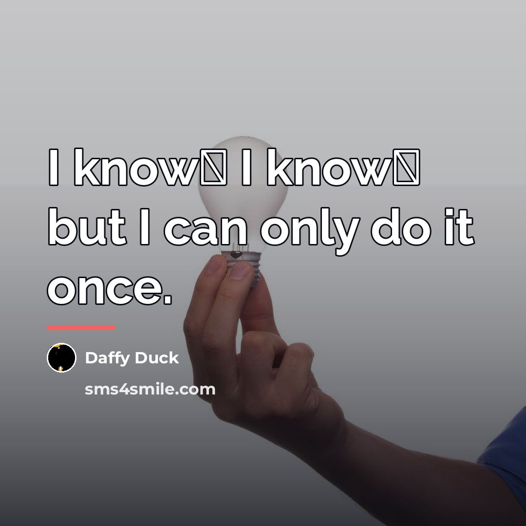 “I know� I know� but I can only do it…” quote by Daffy Duck