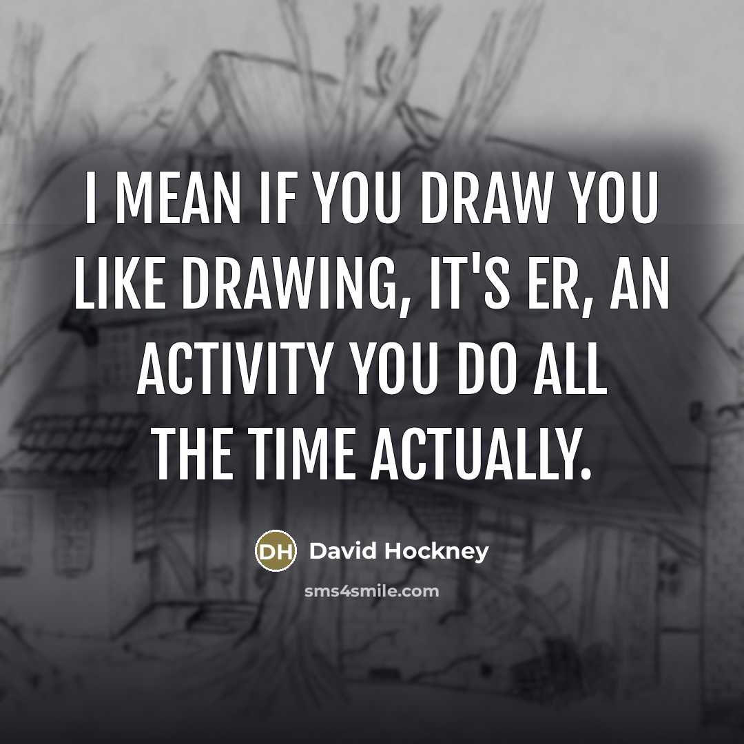 “I mean if you draw you like drawing, it's er,…” quote by David Hockney