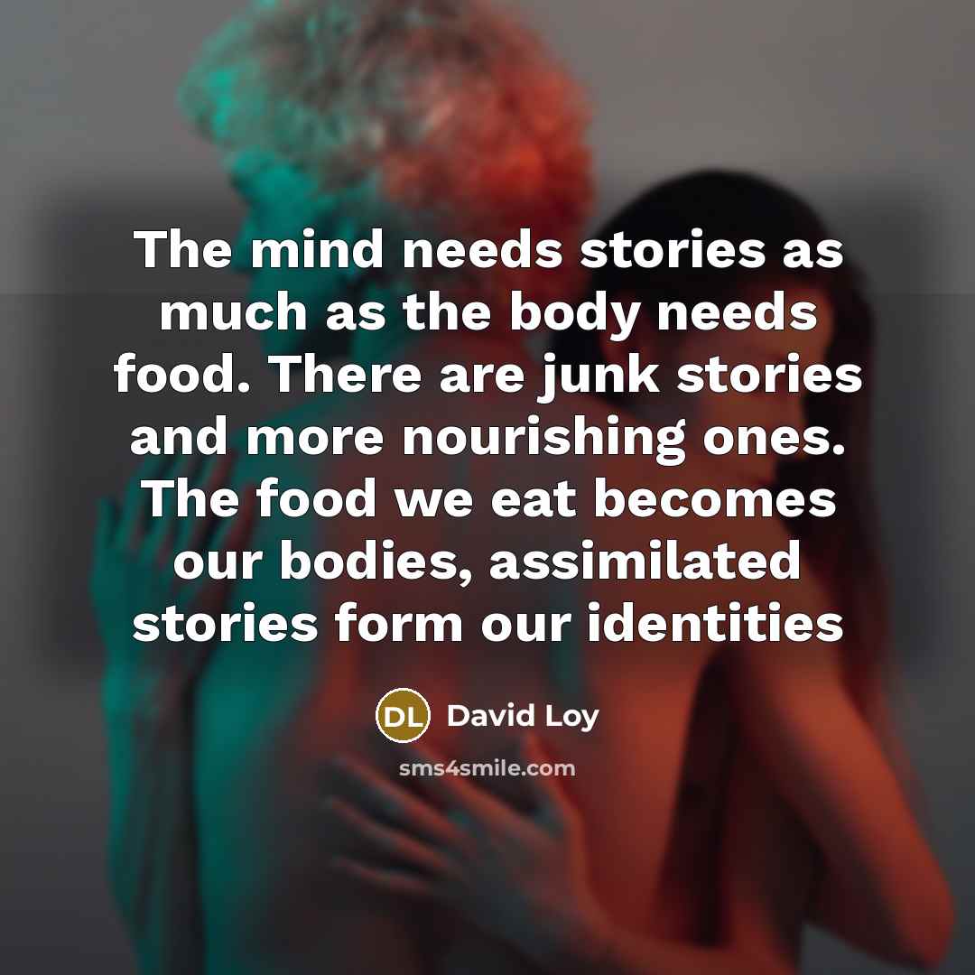 “The mind needs stories as much as the body needs…” quote by David Loy