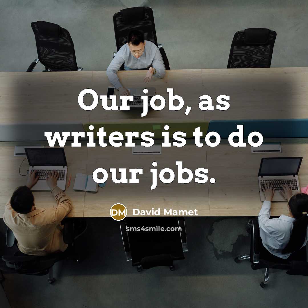 “Our job, as writers is to do our jobs.…” quote by David Mamet