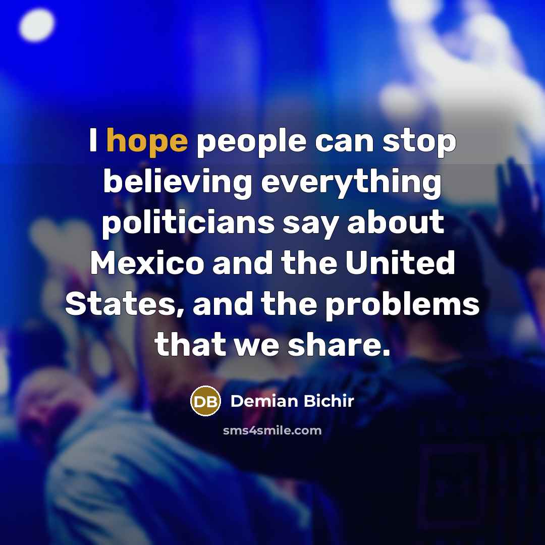 “I hope people can stop believing everything politicians say about…” quote by Demian Bichir