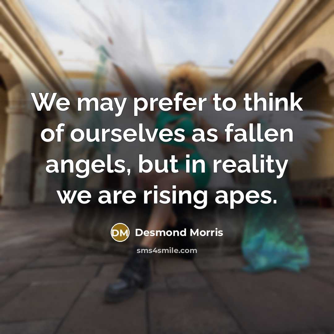 “We may prefer to think of ourselves as fallen angels,…” quote by Desmond Morris