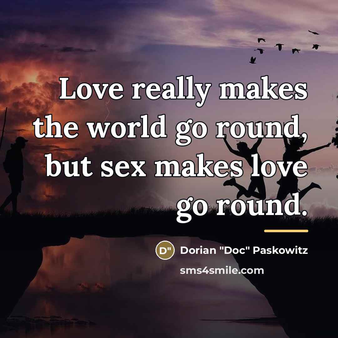 “Love really makes the world go round, but sex makes…” quote by Dorian "Doc" Paskowitz
