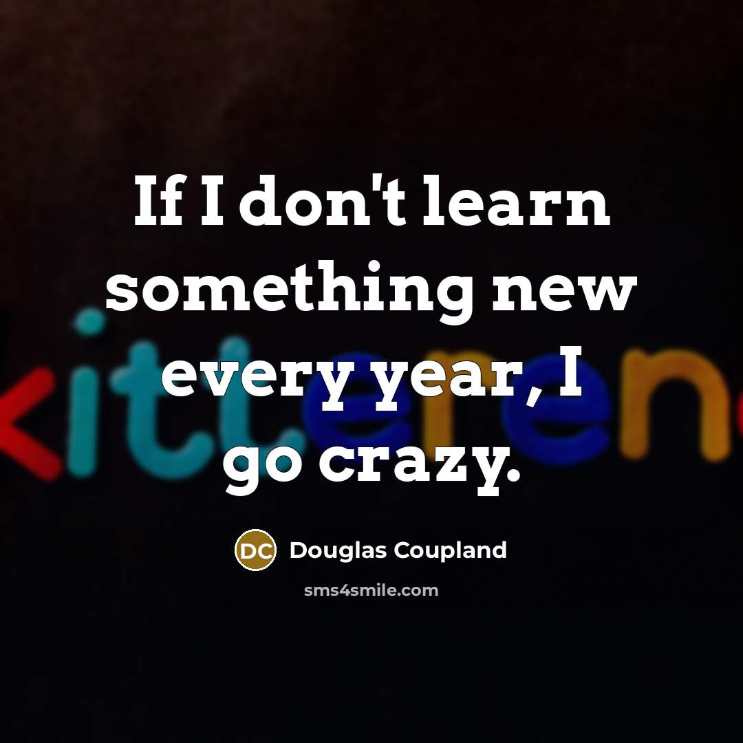 “If I don't learn something new every year, I go…” quote by Douglas Coupland